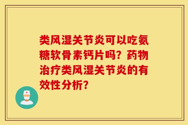 类风湿关节炎可以吃氨糖软骨素钙片吗？药物治疗类风湿关节炎的有效性分析？