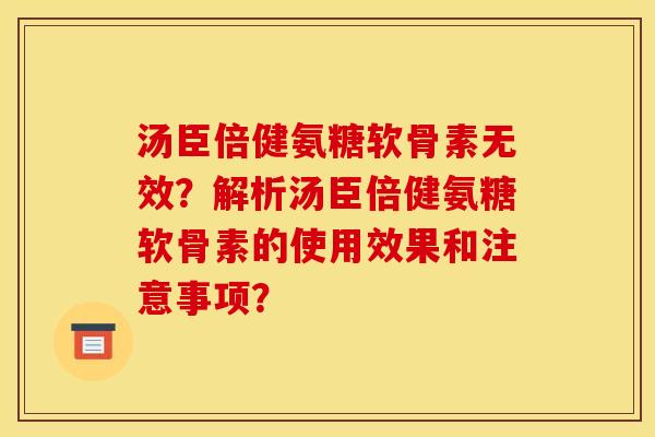 汤臣倍健氨糖软骨素无效？解析汤臣倍健氨糖软骨素的使用效果和注意事项？