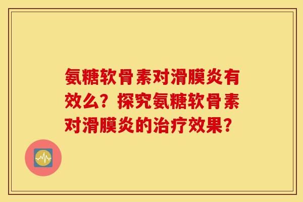 氨糖软骨素对滑膜炎有效么？探究氨糖软骨素对滑膜炎的治疗效果？