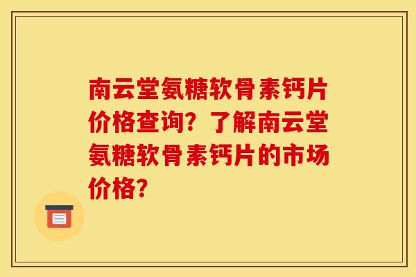 南云堂氨糖软骨素钙片价格查询?了解南云堂氨糖软骨素钙片的市场价格? 南云堂氨糖软骨素钙片价格查询?了解南云堂氨糖软骨素钙片的市场价格?