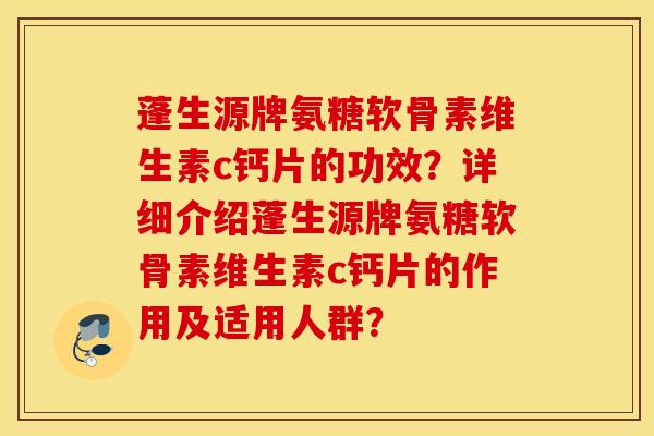 蓬生源牌氨糖软骨素维生素c钙片的功效？详细介绍蓬生源牌氨糖软骨素维生素c钙片的作用及适用人群？