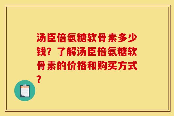 汤臣倍氨糖软骨素多少钱？了解汤臣倍氨糖软骨素的价格和购买方式？