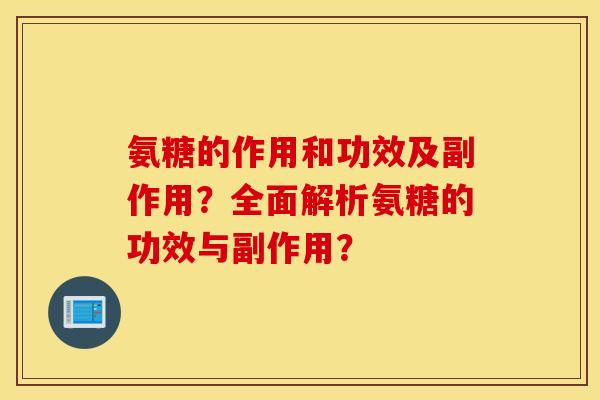 氨糖的作用和功效及副作用？全面解析氨糖的功效与副作用？