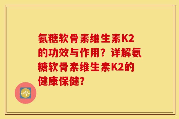 氨糖软骨素维生素K2的功效与作用？详解氨糖软骨素维生素K2的健康保健？