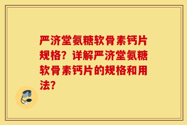 严济堂氨糖软骨素钙片规格？详解严济堂氨糖软骨素钙片的规格和用法？
