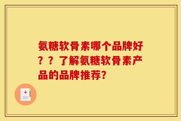 氨糖软骨素哪个品牌好？？了解氨糖软骨素产品的品牌推荐？