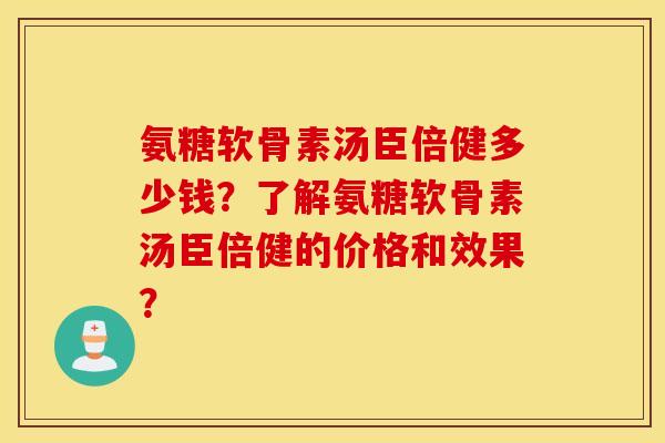 氨糖软骨素汤臣倍健多少钱？了解氨糖软骨素汤臣倍健的价格和效果？