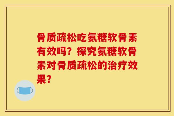 骨质疏松吃氨糖软骨素有效吗？探究氨糖软骨素对骨质疏松的治疗效果？