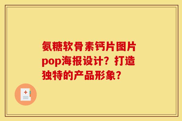 氨糖软骨素钙片图片 pop海报设计？打造独特的产品形象？