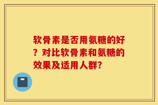 软骨素是否用氨糖的好？对比软骨素和氨糖的效果及适用人群？