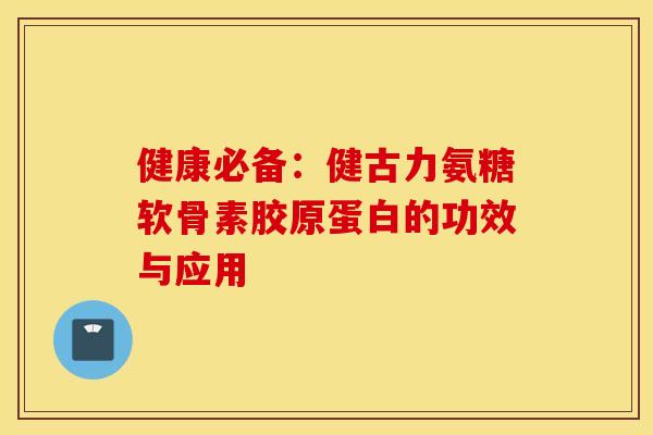 健康必备：健古力氨糖软骨素胶原蛋白的功效与应用