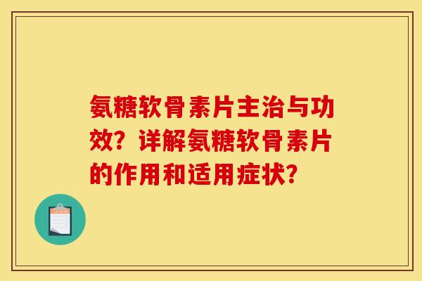 氨糖软骨素片主治与功效？详解氨糖软骨素片的作用和适用症状？