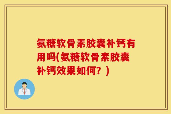 氨糖软骨素胶囊补钙有用吗(氨糖软骨素胶囊补钙效果如何？)