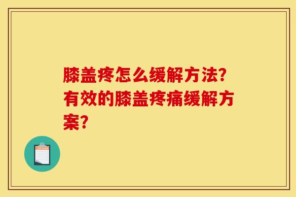 膝盖疼怎么缓解方法？有效的膝盖疼痛缓解方案？