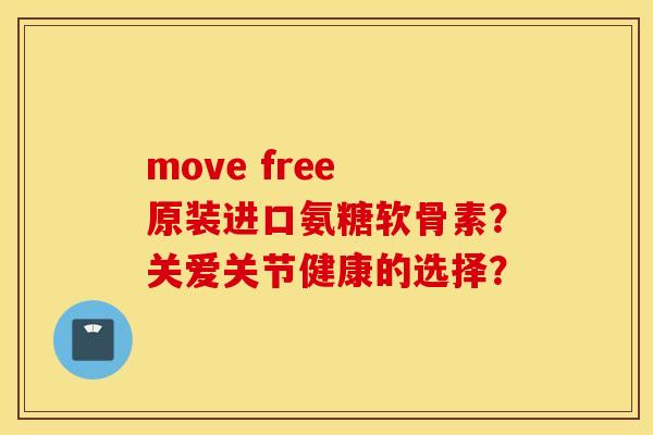 move free 原装进口氨糖软骨素？关爱关节健康的选择？