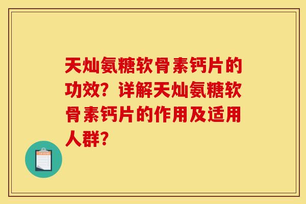 天灿氨糖软骨素钙片的功效？详解天灿氨糖软骨素钙片的作用及适用人群？