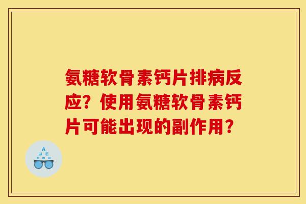 氨糖软骨素钙片排病反应？使用氨糖软骨素钙片可能出现的副作用？