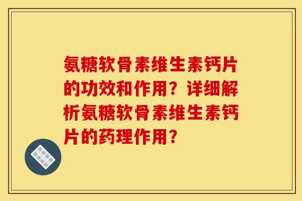 氨糖软骨素维生素钙片的功效和作用？详细解析氨糖软骨素维生素钙片的药理作用？