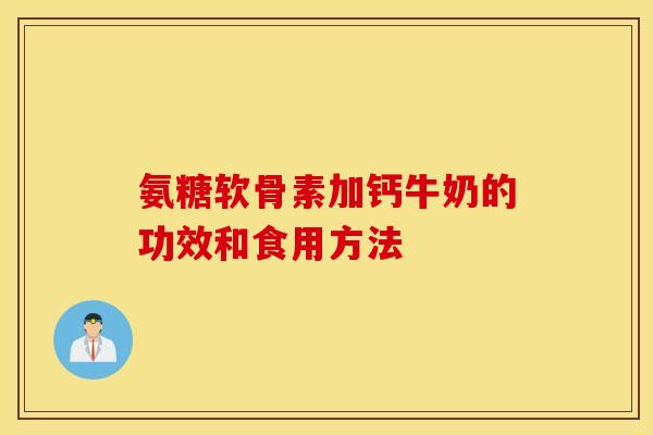 氨糖软骨素加钙牛奶的功效和食用方法