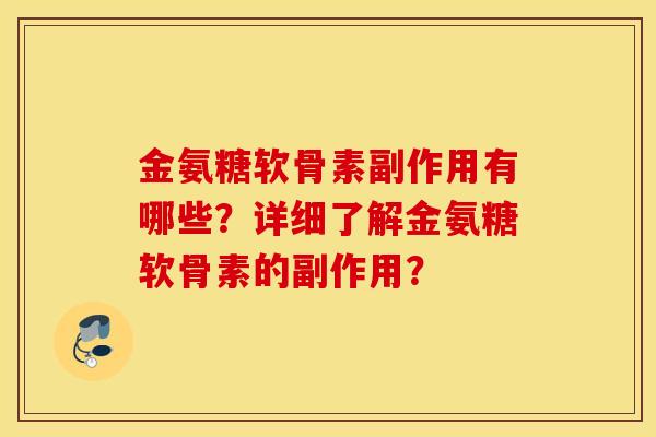 金氨糖软骨素副作用有哪些？详细了解金氨糖软骨素的副作用？