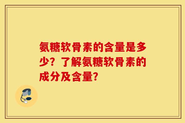 氨糖软骨素的含量是多少？了解氨糖软骨素的成分及含量？