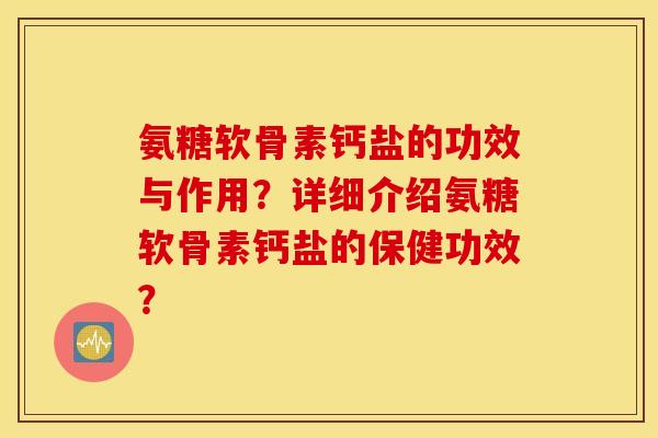 氨糖软骨素钙盐的功效与作用？详细介绍氨糖软骨素钙盐的保健功效？