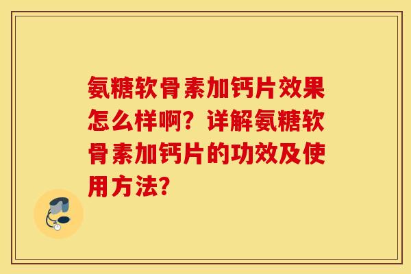 氨糖软骨素加钙片效果怎么样啊？详解氨糖软骨素加钙片的功效及使用方法？