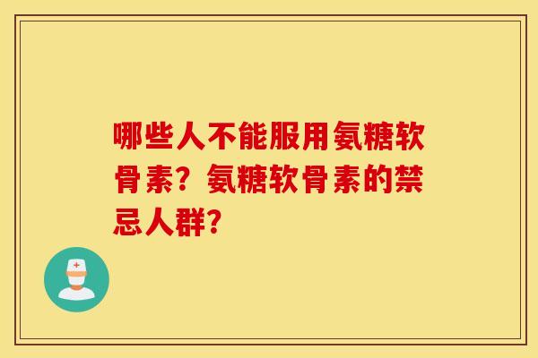 哪些人不能服用氨糖软骨素？氨糖软骨素的禁忌人群？