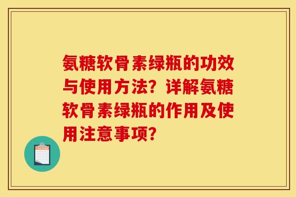 氨糖软骨素绿瓶的功效与使用方法？详解氨糖软骨素绿瓶的作用及使用注意事项？