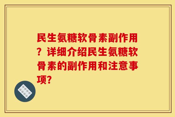 民生氨糖软骨素副作用?详细介绍民生氨糖软骨素的副作用和注意事项? 民生氨糖软骨素副作用?详细介绍民生氨糖软骨素的副作用和注意事项?