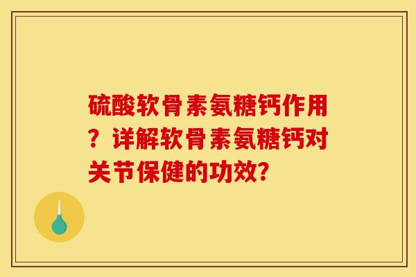 硫酸软骨素氨糖钙作用?详解软骨素氨糖钙对关节保健的功效? 硫酸软骨素氨糖钙作用?详解软骨素氨糖钙对关节保健的功效?