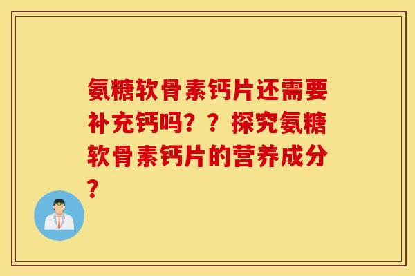 氨糖软骨素钙片还需要补充钙吗？？探究氨糖软骨素钙片的营养成分？