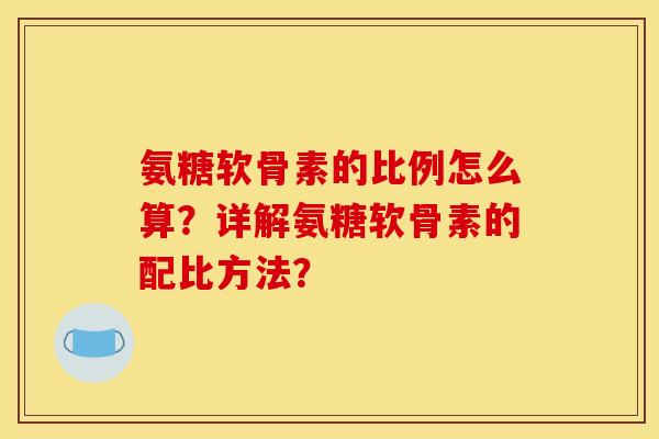 氨糖软骨素的比例怎么算？详解氨糖软骨素的配比方法？