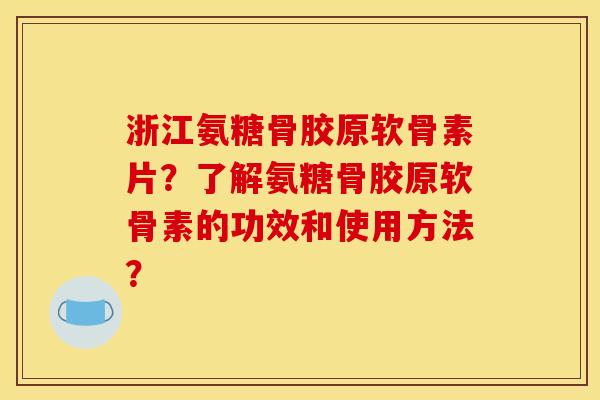 浙江氨糖骨胶原软骨素片？了解氨糖骨胶原软骨素的功效和使用方法？