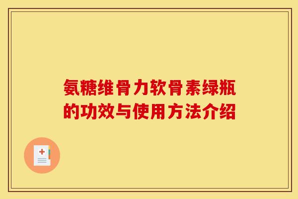 氨糖维骨力软骨素绿瓶的功效与使用方法介绍