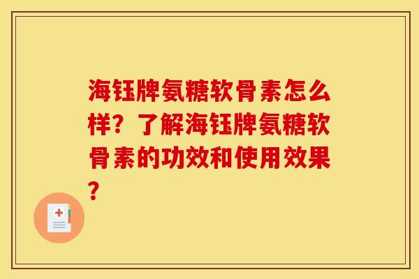 海钰牌氨糖软骨素怎么样？了解海钰牌氨糖软骨素的功效和使用效果？