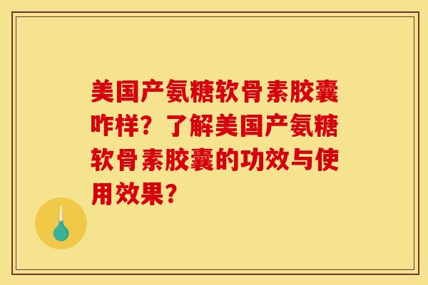 美国产氨糖软骨素胶囊咋样？了解美国产氨糖软骨素胶囊的功效与使用效果？