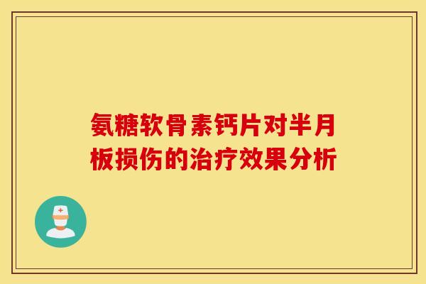 氨糖软骨素钙片对半月板损伤的治疗效果分析