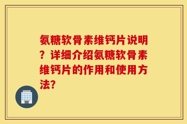 氨糖软骨素维钙片说明？详细介绍氨糖软骨素维钙片的作用和使用方法？