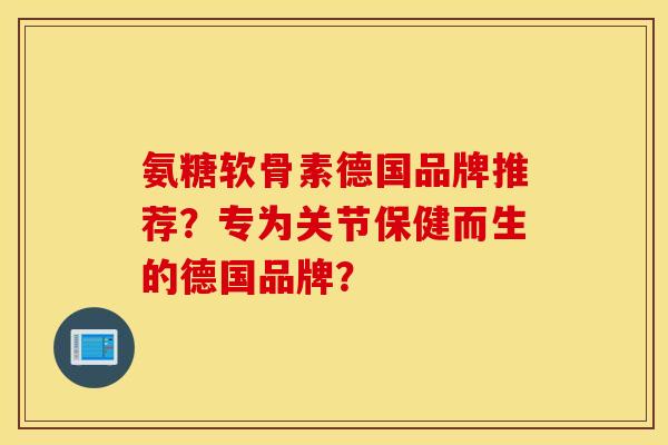 氨糖软骨素德国品牌推荐？专为关节保健而生的德国品牌？