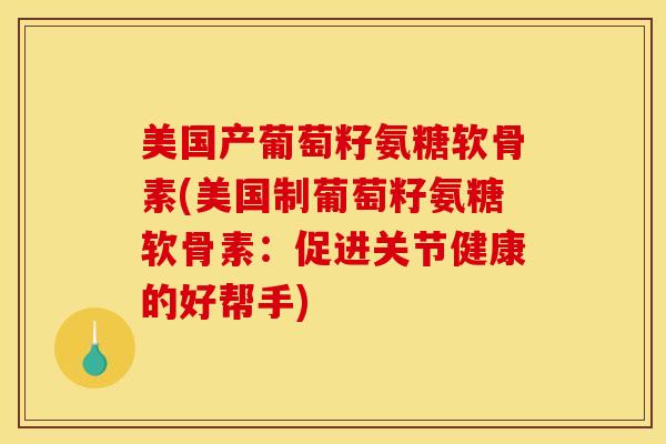 美国产葡萄籽氨糖软骨素(美国制葡萄籽氨糖软骨素：促进关节健康的好帮手)