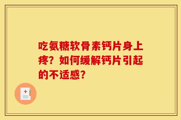 吃氨糖软骨素钙片身上疼？如何缓解钙片引起的不适感？