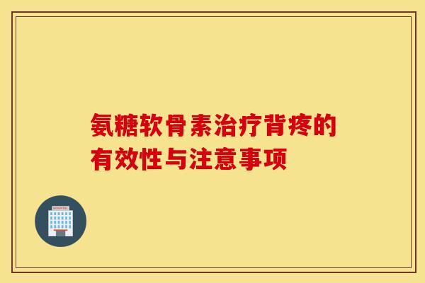 氨糖软骨素治疗背疼的有效性与注意事项