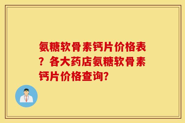 氨糖软骨素钙片价格表？各大药店氨糖软骨素钙片价格查询？