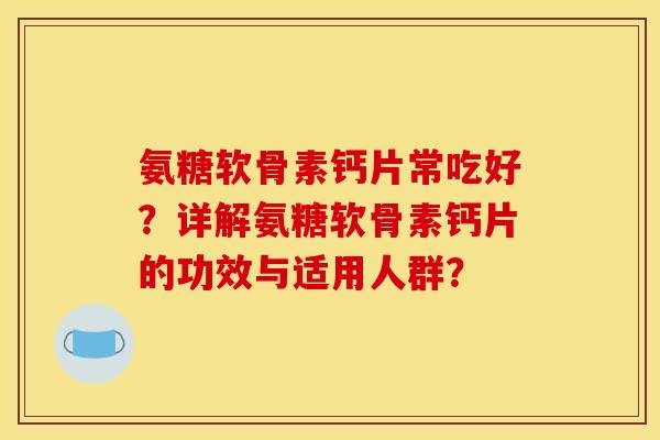 氨糖软骨素钙片常吃好？详解氨糖软骨素钙片的功效与适用人群？