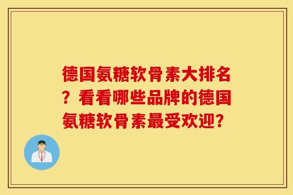 德国氨糖软骨素大排名？看看哪些品牌的德国氨糖软骨素最受欢迎？