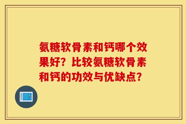 氨糖软骨素和钙哪个效果好？比较氨糖软骨素和钙的功效与优缺点？