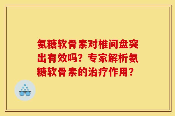 氨糖软骨素对椎间盘突出有效吗？专家解析氨糖软骨素的治疗作用？