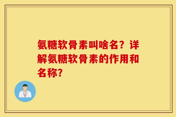 氨糖软骨素叫啥名？详解氨糖软骨素的作用和名称？