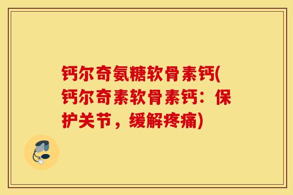 钙尔奇氨糖软骨素钙(钙尔奇素软骨素钙：保护关节，缓解疼痛)